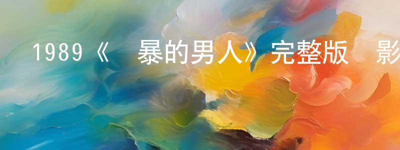 陳昱山發布1989《兇暴的男人》完整版電影/在線觀看/百度云-美劇天堂